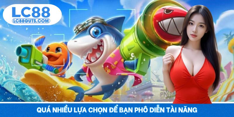 Bắn Cá Đổi Thưởng LC88 - Chinh Phục Đại Dương Huyền Bí 2025 6 Quá nhiều lựa chọn để bạn phô diễn tài năng