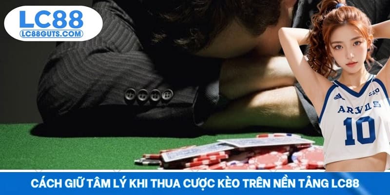 Cách Giữ Tâm Lý Khi Thua Cược Kèo Trên Nền Tảng LC88 4 Cách Giữ Tâm Lý Khi Thua Cược Kèo Trên Nền Tảng LC88
