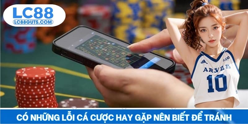 Hướng Dẫn Cá Cược: Từ Tay Mơ Đến Chuyên Gia Trên LC88 7 Có những lỗi cá cược hay gặp nên biết để tránh