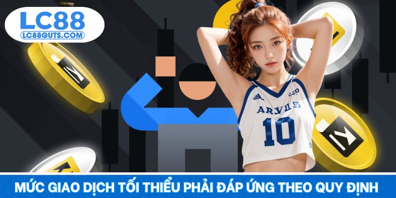 Câu Hỏi Thường Gặp LC88: Giải Đáp Từ A Đến Z Cho Tân Thủ 7 Mức giao dịch tối thiểu phải đáp ứng theo quy định